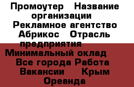 Промоутер › Название организации ­ Рекламное агентство Абрикос › Отрасль предприятия ­ BTL › Минимальный оклад ­ 1 - Все города Работа » Вакансии   . Крым,Ореанда